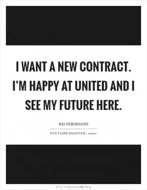 I want a new contract. I’m happy at United and I see my future here Picture Quote #1