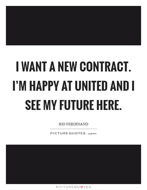I want a new contract. I'm happy at United and I see my future here Picture Quote #1