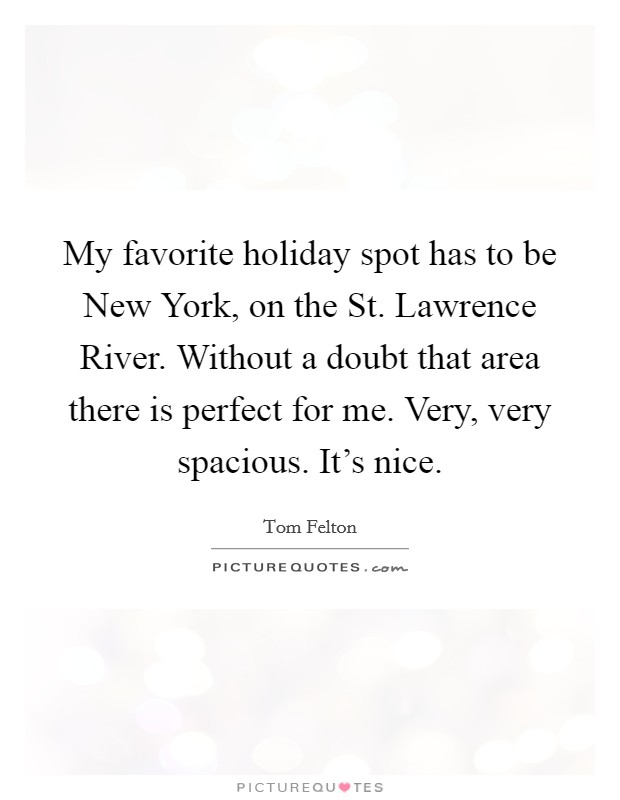 My favorite holiday spot has to be New York, on the St. Lawrence River. Without a doubt that area there is perfect for me. Very, very spacious. It's nice Picture Quote #1