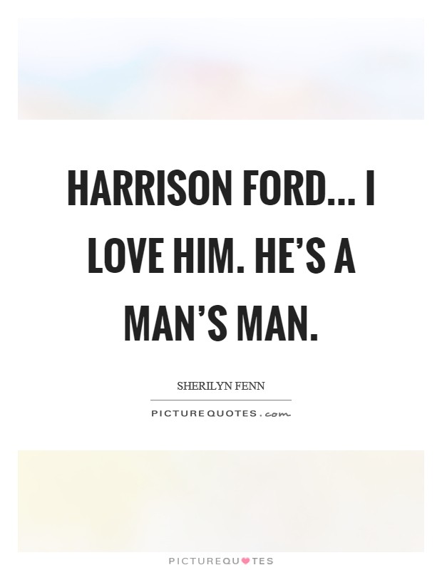 Harrison Ford... I love him. He's a man's man Picture Quote #1