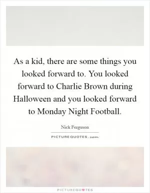 As a kid, there are some things you looked forward to. You looked forward to Charlie Brown during Halloween and you looked forward to Monday Night Football Picture Quote #1
