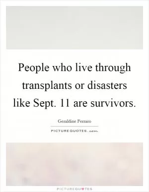 People who live through transplants or disasters like Sept. 11 are survivors Picture Quote #1