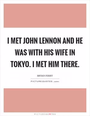 I met John Lennon and he was with his wife in Tokyo. I met him there Picture Quote #1