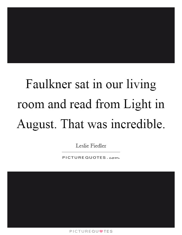 Faulkner sat in our living room and read from Light in August. That was incredible Picture Quote #1
