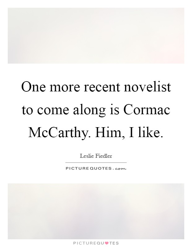 One more recent novelist to come along is Cormac McCarthy. Him, I like Picture Quote #1
