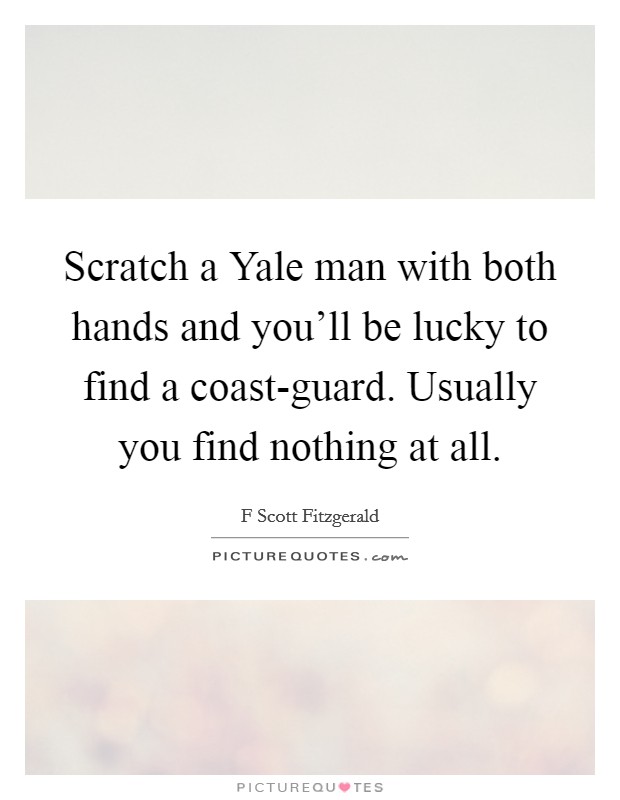 Scratch a Yale man with both hands and you'll be lucky to find a coast-guard. Usually you find nothing at all Picture Quote #1