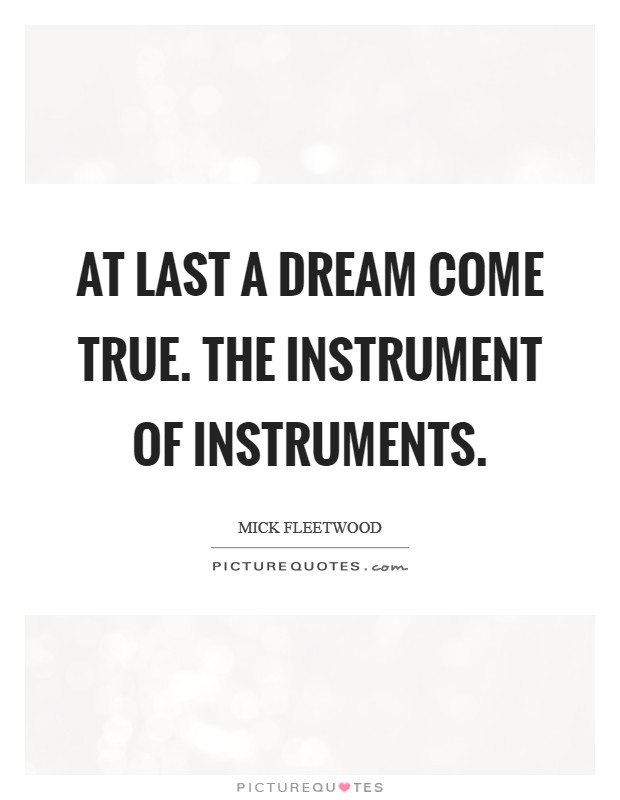At last a dream come true. The Instrument of Instruments Picture Quote #1