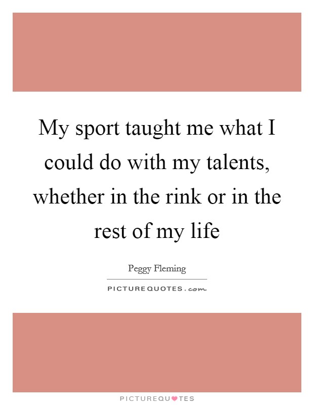 My sport taught me what I could do with my talents, whether in the rink or in the rest of my life Picture Quote #1