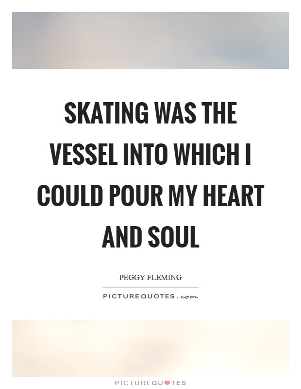 Skating was the vessel into which I could pour my heart and soul Picture Quote #1