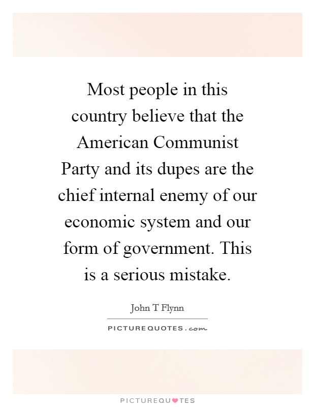 Most people in this country believe that the American Communist Party and its dupes are the chief internal enemy of our economic system and our form of government. This is a serious mistake Picture Quote #1
