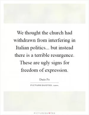 We thought the church had withdrawn from interfering in Italian politics... but instead there is a terrible resurgence. These are ugly signs for freedom of expression Picture Quote #1