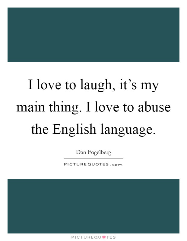 I love to laugh, it's my main thing. I love to abuse the English language Picture Quote #1