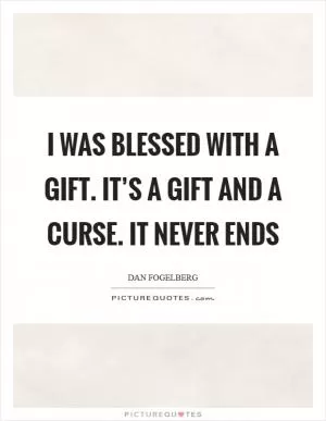 I was blessed with a gift. It’s a gift and a curse. It never ends Picture Quote #1