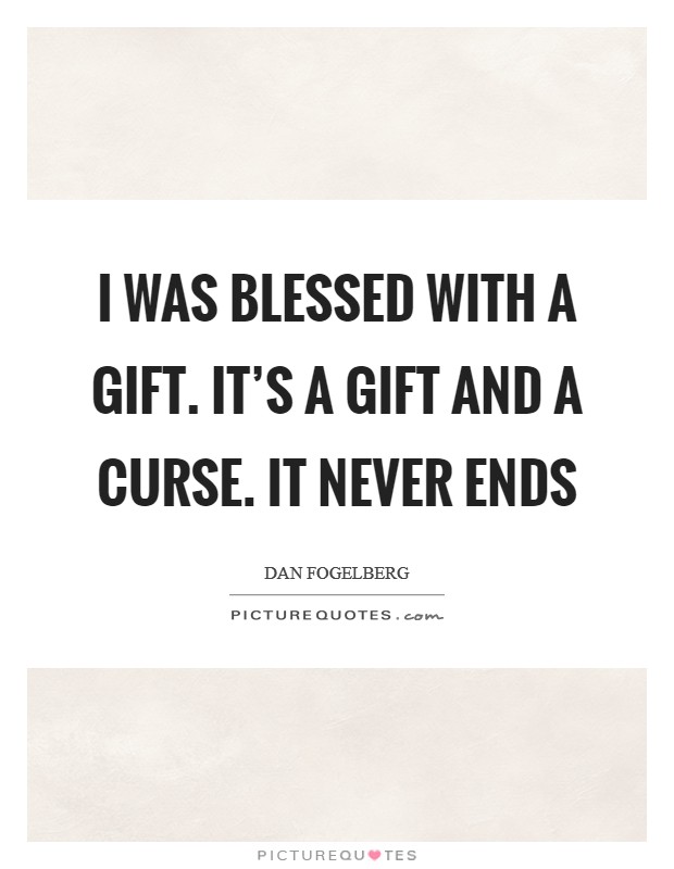 I was blessed with a gift. It's a gift and a curse. It never ends Picture Quote #1