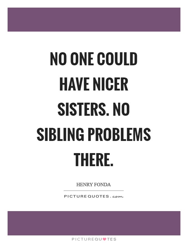 No one could have nicer sisters. No sibling problems there Picture Quote #1