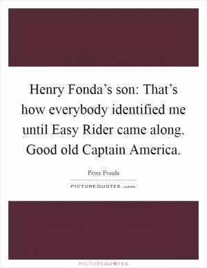 Henry Fonda’s son: That’s how everybody identified me until Easy Rider came along. Good old Captain America Picture Quote #1