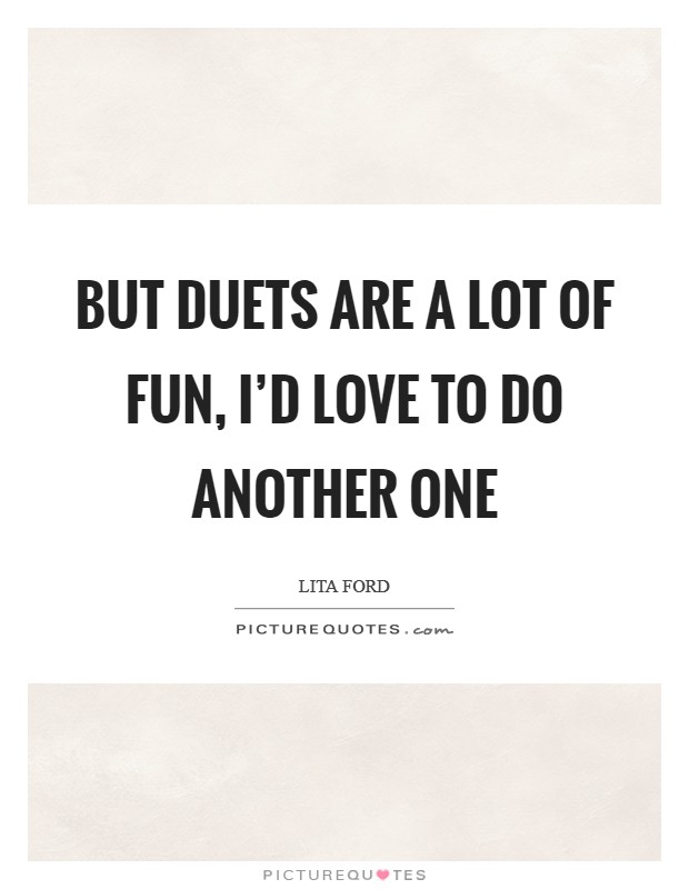 But duets are a lot of fun, I'd love to do another one Picture Quote #1
