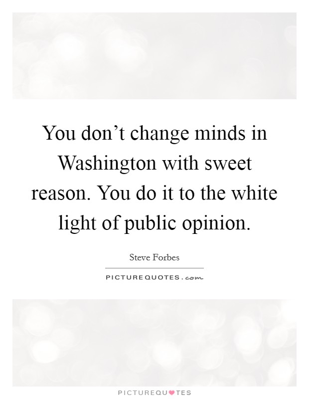 You don't change minds in Washington with sweet reason. You do it to the white light of public opinion Picture Quote #1