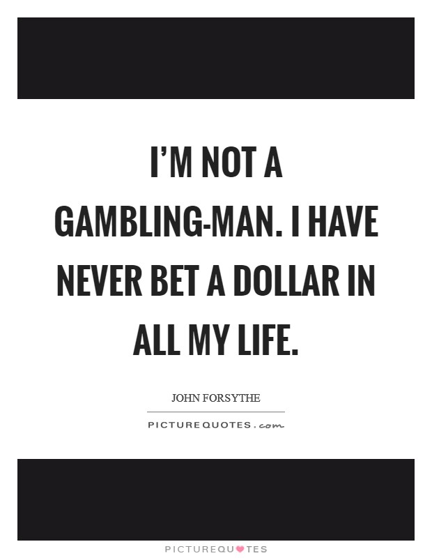 I'm not a gambling-man. I have never bet a dollar in all my life Picture Quote #1