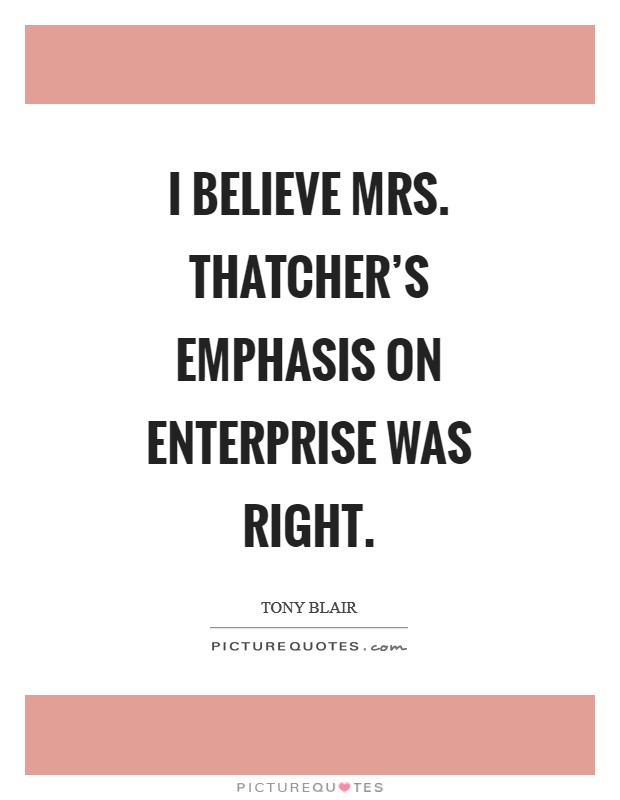 I believe Mrs. Thatcher's emphasis on enterprise was right Picture Quote #1