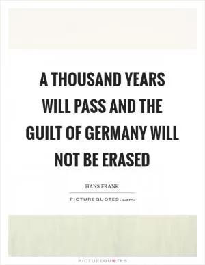 A thousand years will pass and the guilt of Germany will not be erased Picture Quote #1