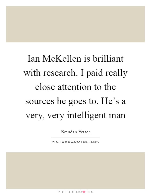 Ian McKellen is brilliant with research. I paid really close attention to the sources he goes to. He's a very, very intelligent man Picture Quote #1