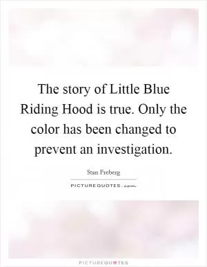 The story of Little Blue Riding Hood is true. Only the color has been changed to prevent an investigation Picture Quote #1
