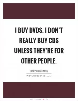 I buy DVDs. I don’t really buy CDs unless they’re for other people Picture Quote #1