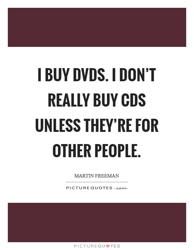 I buy DVDs. I don't really buy CDs unless they're for other people Picture Quote #1