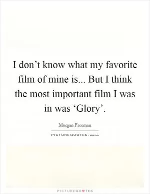 I don’t know what my favorite film of mine is... But I think the most important film I was in was ‘Glory’ Picture Quote #1