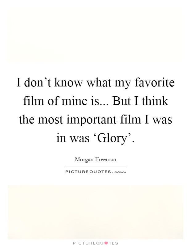 I don't know what my favorite film of mine is... But I think the most important film I was in was ‘Glory' Picture Quote #1