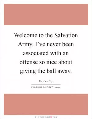 Welcome to the Salvation Army. I’ve never been associated with an offense so nice about giving the ball away Picture Quote #1