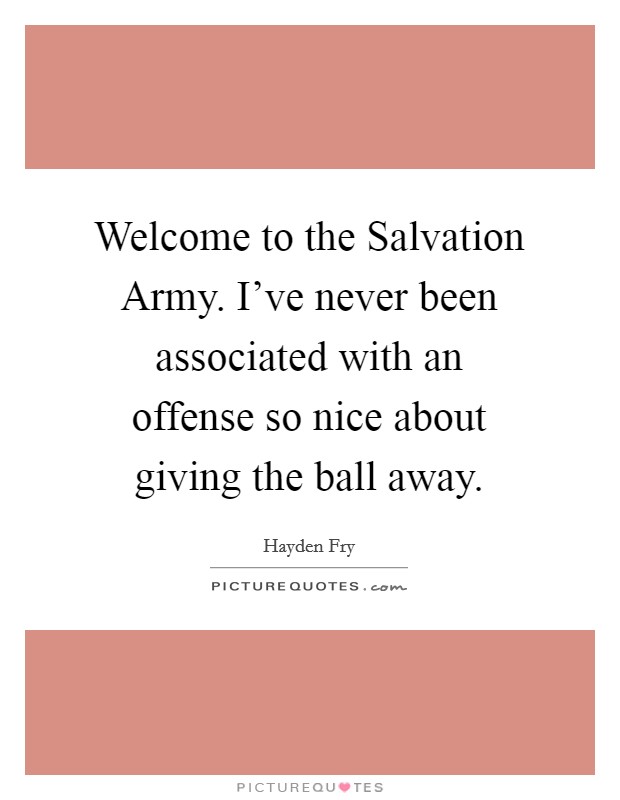 Welcome to the Salvation Army. I've never been associated with an offense so nice about giving the ball away Picture Quote #1