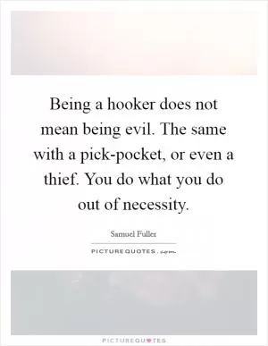 Being a hooker does not mean being evil. The same with a pick-pocket, or even a thief. You do what you do out of necessity Picture Quote #1