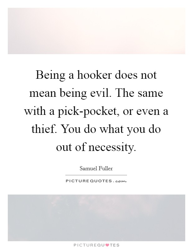 Being a hooker does not mean being evil. The same with a pick-pocket, or even a thief. You do what you do out of necessity Picture Quote #1