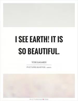 I see Earth! It is so beautiful Picture Quote #1