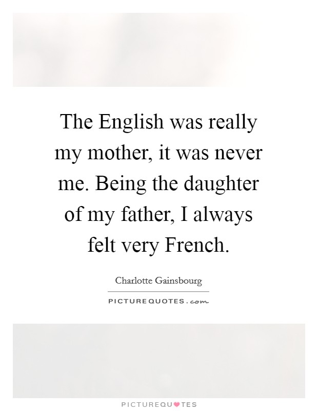 The English was really my mother, it was never me. Being the daughter of my father, I always felt very French Picture Quote #1