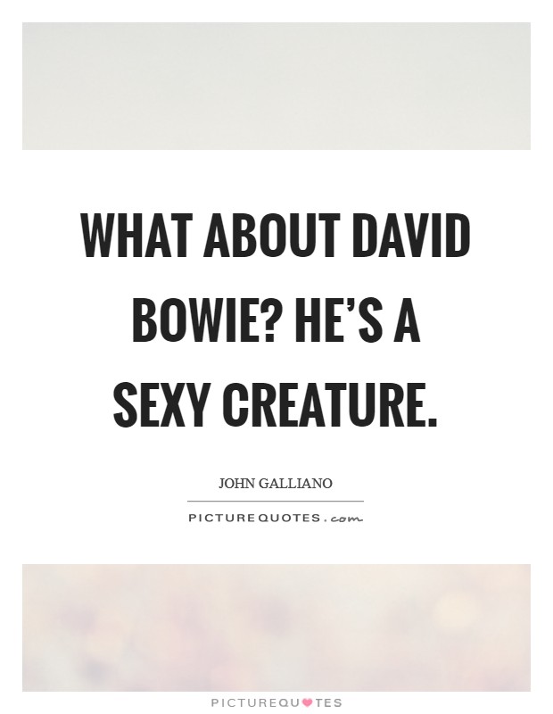 What about David Bowie? He's a sexy creature Picture Quote #1