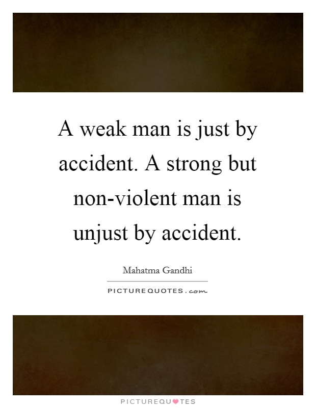 A weak man is just by accident. A strong but non-violent man is unjust by accident Picture Quote #1