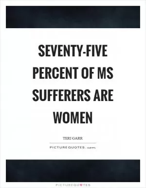 Seventy-five percent of MS sufferers are women Picture Quote #1