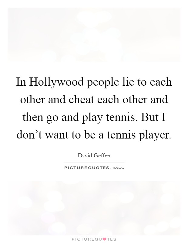 In Hollywood people lie to each other and cheat each other and then go and play tennis. But I don't want to be a tennis player Picture Quote #1