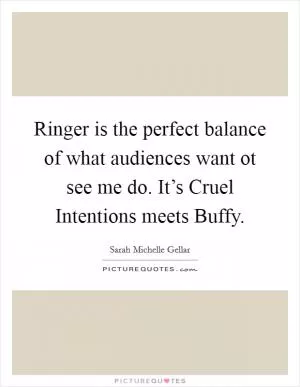 Ringer is the perfect balance of what audiences want ot see me do. It’s Cruel Intentions meets Buffy Picture Quote #1