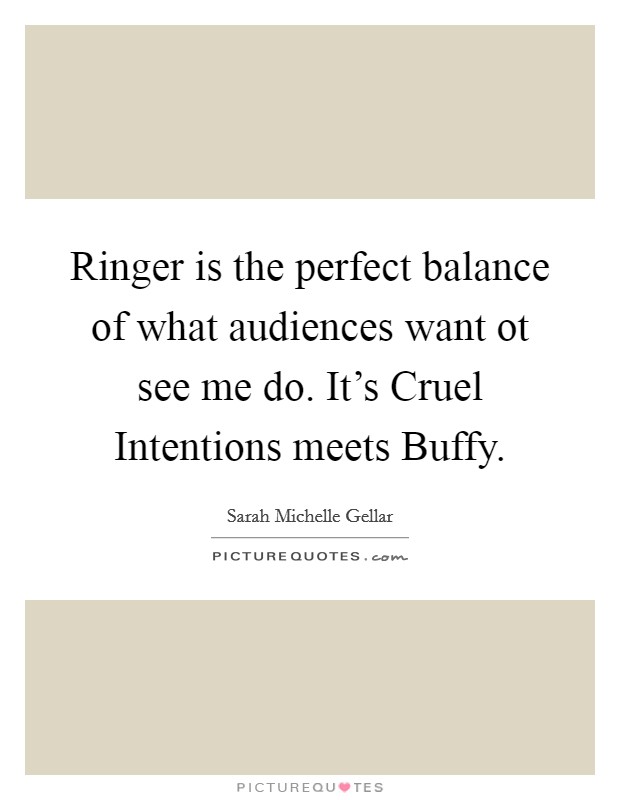 Ringer is the perfect balance of what audiences want ot see me do. It's Cruel Intentions meets Buffy Picture Quote #1