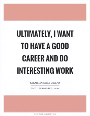 Ultimately, I want to have a good career and do interesting work Picture Quote #1