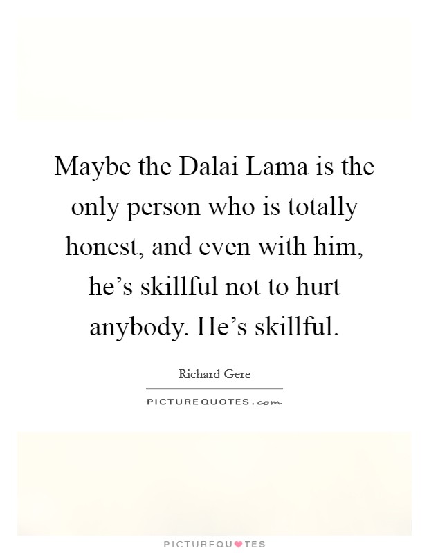 Maybe the Dalai Lama is the only person who is totally honest, and even with him, he's skillful not to hurt anybody. He's skillful Picture Quote #1