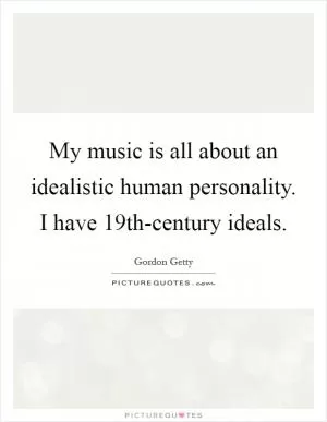My music is all about an idealistic human personality. I have 19th-century ideals Picture Quote #1