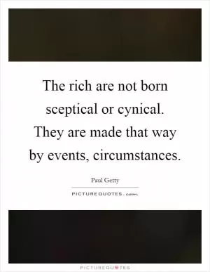 The rich are not born sceptical or cynical. They are made that way by events, circumstances Picture Quote #1