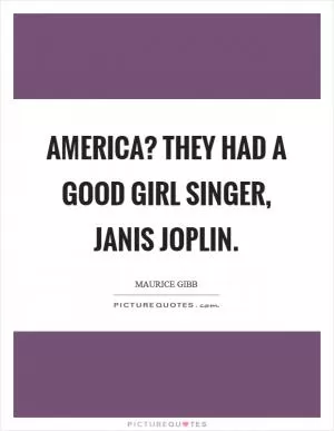 America? They had a good girl singer, janis Joplin Picture Quote #1