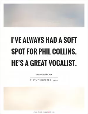 I’ve always had a soft spot for Phil Collins. He’s a great vocalist Picture Quote #1