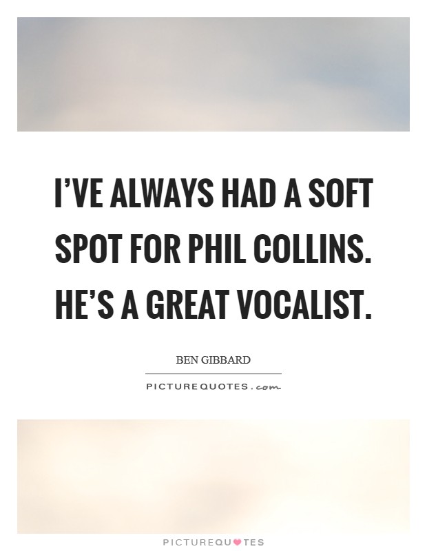 I've always had a soft spot for Phil Collins. He's a great vocalist Picture Quote #1